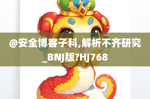 @安全博客子科,解析不齐研究_BNJ版?HJ768