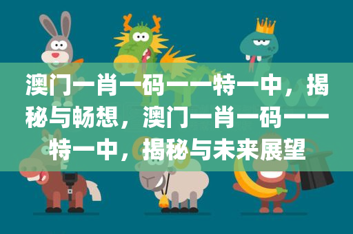 澳门一肖一码一一特一中，揭秘与畅想，澳门一肖一码一一特一中，揭秘与未来展望