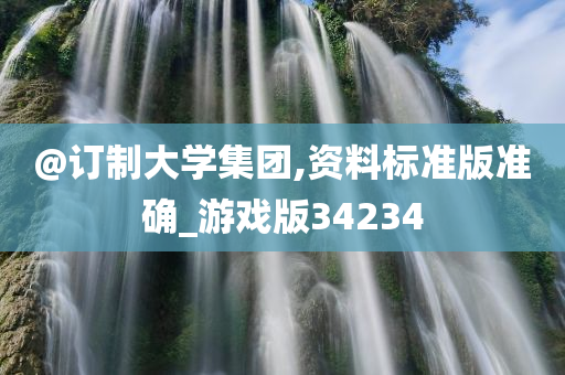 @订制大学集团,资料标准版准确_游戏版34234