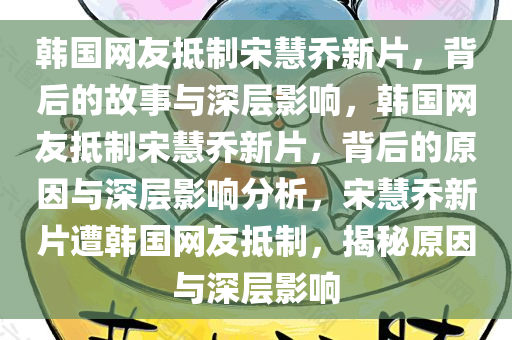 韩国网友抵制宋慧乔新片，背后的故事与深层影响，韩国网友抵制宋慧乔新片，背后的原因与深层影响分析，宋慧乔新片遭韩国网友抵制，揭秘原因与深层影响