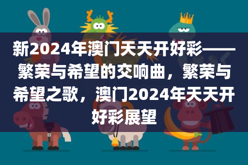 新2024年澳门天天开好彩——繁荣与希望的交响曲，繁荣与希望之歌，澳门2024年天天开好彩展望