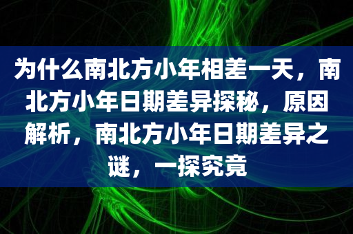为什么南北方小年相差一天，南北方小年日期差异探秘，原因解析，南北方小年日期差异之谜，一探究竟