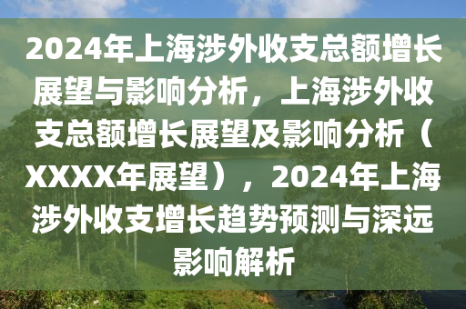 2024年上海涉外收支总额增长展望与影响分析，上海涉外收支总额增长展望及影响分析（XXXX年展望），2024年上海涉外收支增长趋势预测与深远影响解析