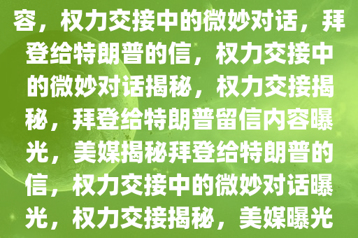 美媒揭秘拜登给特朗普留信内容，权力交接中的微妙对话，拜登给特朗普的信，权力交接中的微妙对话揭秘，权力交接揭秘，拜登给特朗普留信内容曝光，美媒揭秘拜登给特朗普的信，权力交接中的微妙对话曝光，权力交接揭秘，美媒曝光拜登给特朗普留信内容