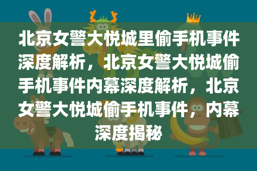 北京女警大悦城里偷手机事件深度解析，北京女警大悦城偷手机事件内幕深度解析，北京女警大悦城偷手机事件，内幕深度揭秘