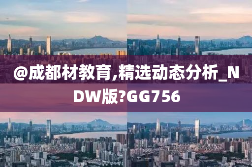 @成都材教育,精选动态分析_NDW版?GG756
