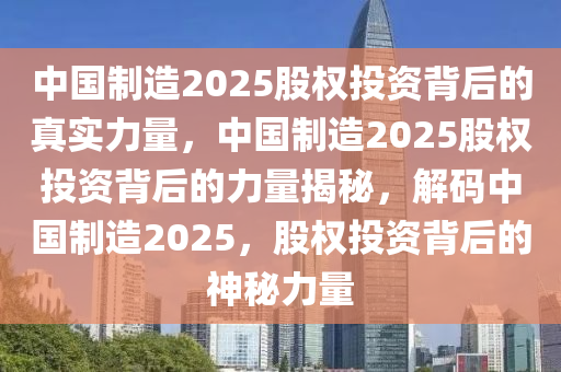 中国制造2025股权投资背后的真实力量，中国制造2025股权投资背后的力量揭秘，解码中国制造2025，股权投资背后的神秘力量