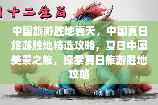中国旅游胜地夏天，中国夏日旅游胜地精选攻略，夏日中国美景之旅，探索夏日旅游胜地攻略