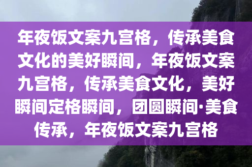 年夜饭文案九宫格，传承美食文化的美好瞬间，年夜饭文案九宫格，传承美食文化，美好瞬间定格瞬间，团圆瞬间·美食传承，年夜饭文案九宫格