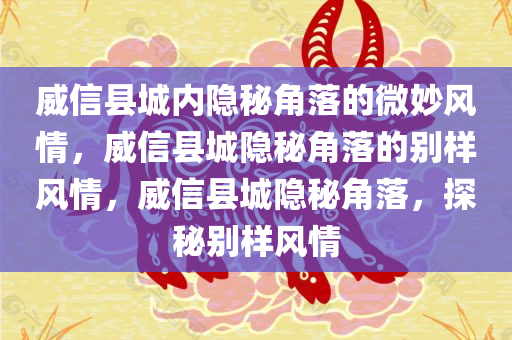 威信县城内隐秘角落的微妙风情，威信县城隐秘角落的别样风情，威信县城隐秘角落，探秘别样风情
