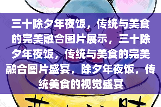 三十除夕年夜饭，传统与美食的完美融合图片展示，三十除夕年夜饭，传统与美食的完美融合图片盛宴，除夕年夜饭，传统美食的视觉盛宴