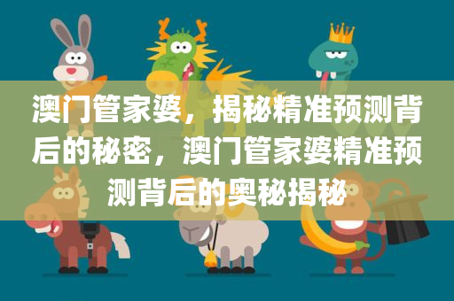 澳门管家婆，揭秘精准预测背后的秘密，澳门管家婆精准预测背后的奥秘揭秘