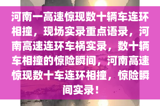河南一高速惊现数十辆车连环相撞，现场实录重点语录，河南高速连环车祸实录，数十辆车相撞的惊险瞬间，河南高速惊现数十车连环相撞，惊险瞬间实录！