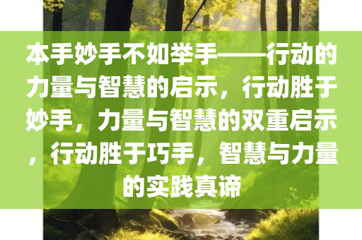 本手妙手不如举手——行动的力量与智慧的启示，行动胜于妙手，力量与智慧的双重启示，行动胜于巧手，智慧与力量的实践真谛