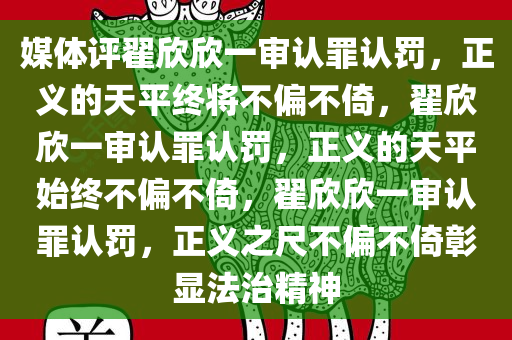 媒体评翟欣欣一审认罪认罚，正义的天平终将不偏不倚，翟欣欣一审认罪认罚，正义的天平始终不偏不倚，翟欣欣一审认罪认罚，正义之尺不偏不倚彰显法治精神
