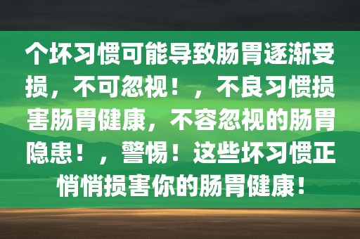 个坏习惯可能导致肠胃逐渐受损，不可忽视！，不良习惯损害肠胃健康，不容忽视的肠胃隐患！，警惕！这些坏习惯正悄悄损害你的肠胃健康！