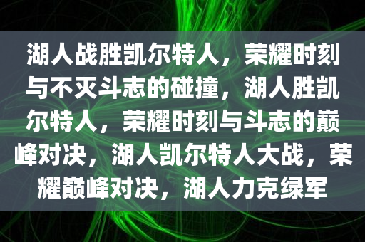湖人战胜凯尔特人，荣耀时刻与不灭斗志的碰撞，湖人胜凯尔特人，荣耀时刻与斗志的巅峰对决，湖人凯尔特人大战，荣耀巅峰对决，湖人力克绿军
