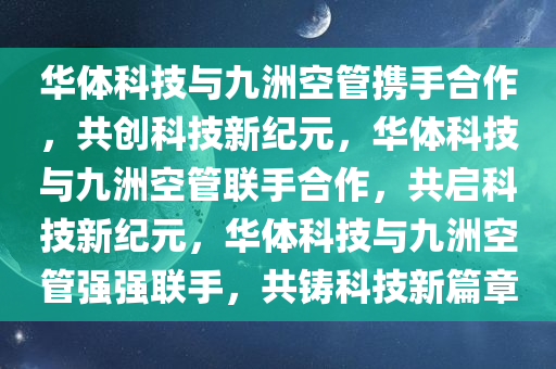 华体科技与九洲空管携手合作，共创科技新纪元，华体科技与九洲空管联手合作，共启科技新纪元，华体科技与九洲空管强强联手，共铸科技新篇章