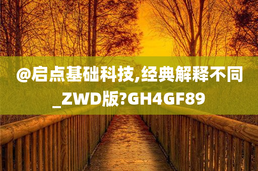 @启点基础科技,经典解释不同_ZWD版?GH4GF89