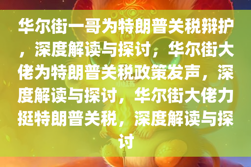 华尔街一哥为特朗普关税辩护，深度解读与探讨，华尔街大佬为特朗普关税政策发声，深度解读与探讨，华尔街大佬力挺特朗普关税，深度解读与探讨