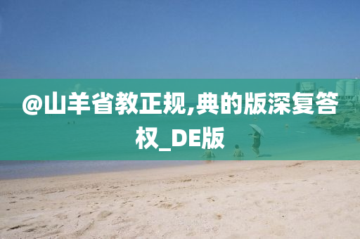 @山羊省教正规,典的版深复答权_DE版