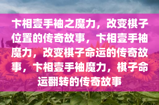 卞相壹手袖之魔力，改变棋子位置的传奇故事，卞相壹手袖魔力，改变棋子命运的传奇故事，卞相壹手袖魔力，棋子命运翻转的传奇故事
