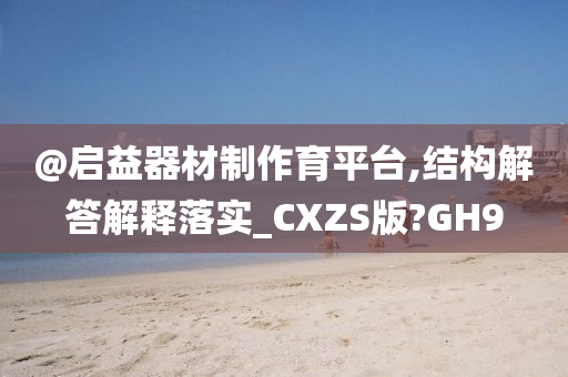 @启益器材制作育平台,结构解答解释落实_CXZS版?今晚必出三肖2025_2025新澳门精准免费提供·精确判断GH9