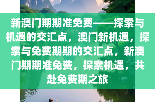 新澳门期期准免费——探索与机遇的交汇点，澳门新机遇，探索与免费期期的交汇点，新澳门期期准免费，探索机遇，共赴免费期之旅
