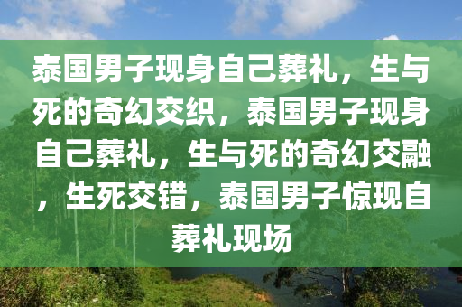 泰国男子现身自己葬礼，生与死的奇幻交织，泰国男子现身自己葬礼，生与死的奇幻交融，生死交错，泰国男子惊现自葬礼现场