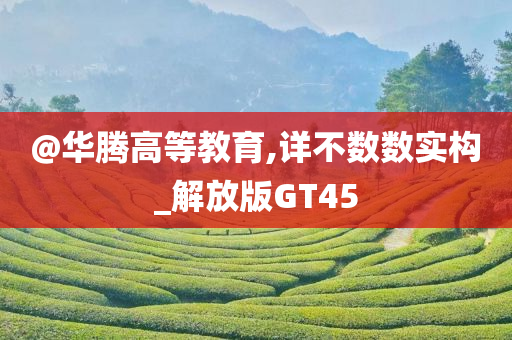 @华腾高等教育,详不数数实构_解放版GT45
