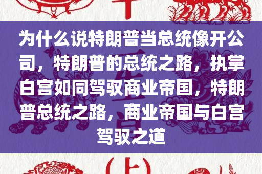 为什么说特朗普当总统像开公司，特朗普的总统之路，执掌白宫如同驾驭商业帝国，特朗普总统之路，商业帝国与白宫驾驭之道