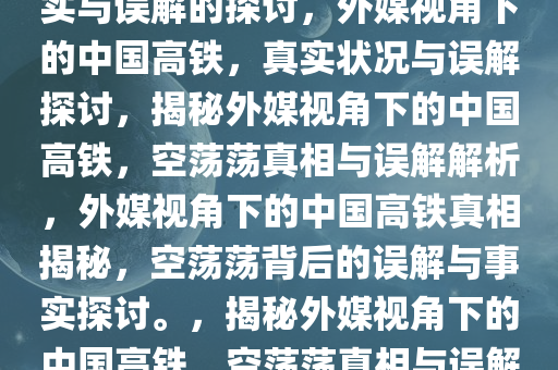 外媒称中国高铁空荡荡——事实与误解的探讨，外媒视角下的中国高铁，真实状况与误解探讨，揭秘外媒视角下的中国高铁，空荡荡真相与误解解析，外媒视角下的中国高铁真相揭秘，空荡荡背后的误解与事实探讨。，揭秘外媒视角下的中国高铁，空荡荡真相与误解解析