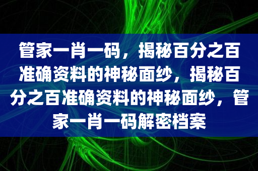 管家一肖一码，揭秘百分之百准确资料的神秘面纱，揭秘百分之百准确资料的神秘面纱，管家一肖一码解密档案