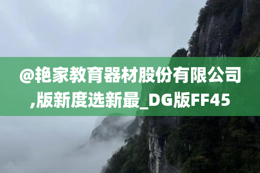 @艳家教育器材股份有限公司,版新度选新最_DG版FF45