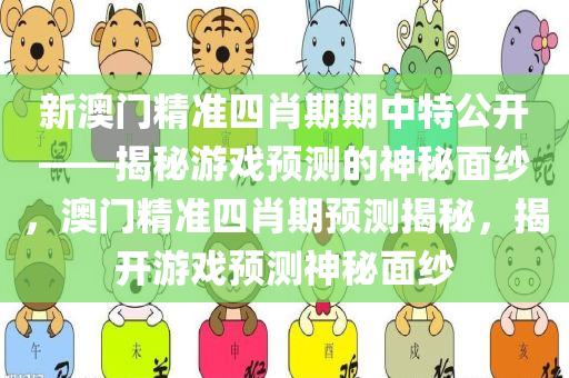 新澳门精准四肖期期中特公开——揭秘游戏预测的神秘面纱，澳门精准四肖期预测揭秘，揭开游戏预测神秘面纱