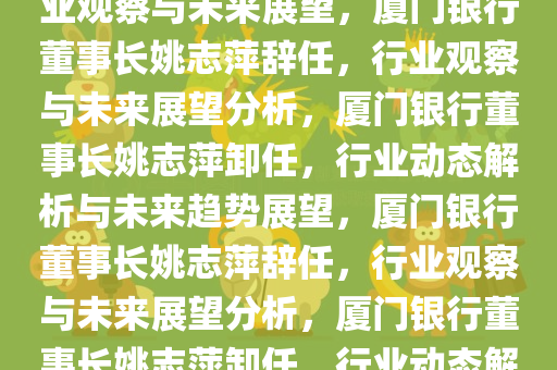 厦门银行董事长姚志萍辞任，行业观察与未来展望，厦门银行董事长姚志萍辞任，行业观察与未来展望分析，厦门银行董事长姚志萍卸任，行业动态解析与未来趋势展望，厦门银行董事长姚志萍辞任，行业观察与未来展望分析，厦门银行董事长姚志萍卸任，行业动态解析与未来趋势展望