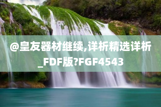 @皇友器材继续,详析精选详析_FDF版?FGF4543