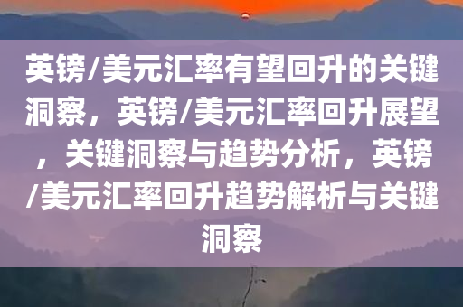 英镑/美元汇率有望回升的关键洞察，英镑/美元汇率回升展望，关键洞察与趋势分析，英镑/美元汇率回升趋势解析与关键洞察