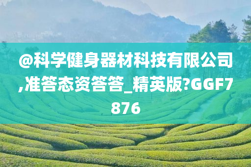 @科学健身器材科技有限公司,准答态资答答_精英版?GGF7876