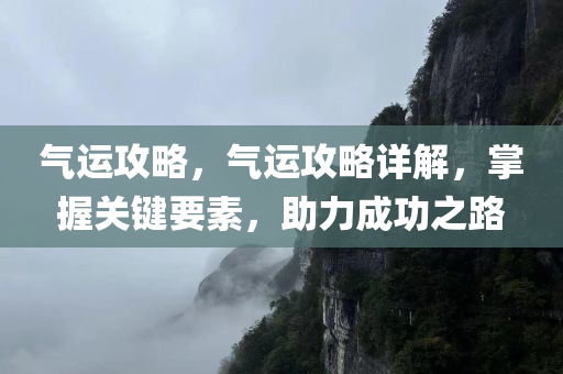 气运攻略，气运攻略详解，掌握关键要素，助力成功之路