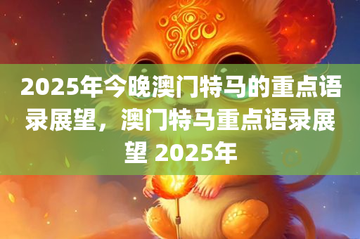2025年今晚澳门特马的重点语录展望，澳门特马重点语录展望 2025年