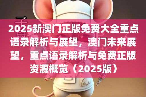 2025新澳门正版免费大全重点语录解析与展望，澳门未来展望，重点语录解析与免费正版资源概览（2025版）
