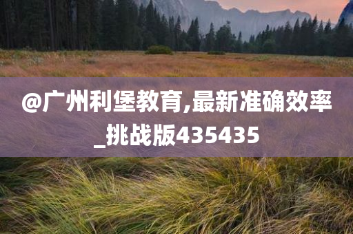 @广州利堡教育,最新准确效率_挑战版435435
