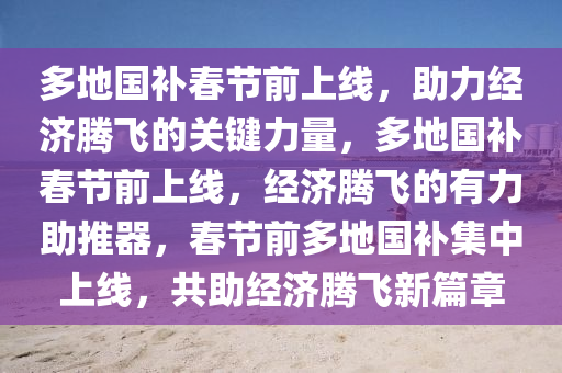 多地国补春节前上线，助力经济腾飞的关键力量，多地国补春节前上线，经济腾飞的有力助推器，春节前多地国补集中上线，共助经济腾飞新篇章