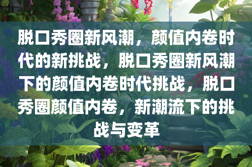 脱口秀圈新风潮，颜值内卷时代的新挑战，脱口秀圈新风潮下的颜值内卷时代挑战，脱口秀圈颜值内卷，新潮流下的挑战与变革