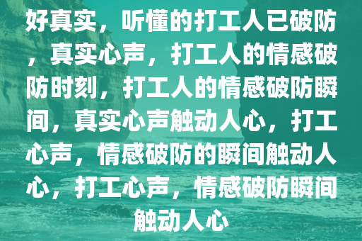 好真实，听懂的打工人已破防，真实心声，打工人的情感破防时刻，打工人的情感破防瞬间，真实心声触动人心，打工心声，情感破防的瞬间触动人心，打工心声，情感破防瞬间触动人心