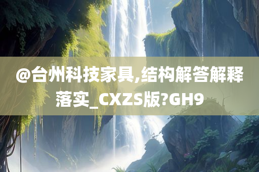 @台州科技家具,结构解答解释落实_CXZS版?GH9