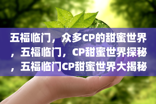 五福临门，众多CP的甜蜜世界，五福临门，CP甜蜜世界探秘，五福临门CP甜蜜世界大揭秘