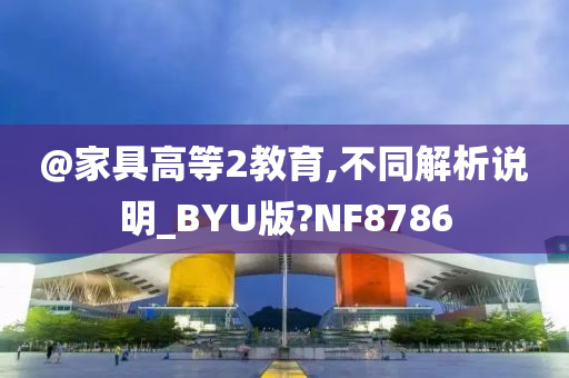 @家具高等2教育,不同解析说明_BYU版?NF8786