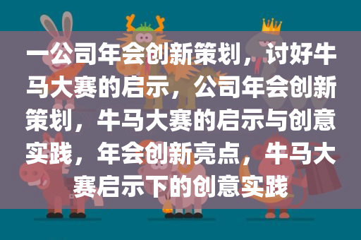 一公司年会创新策划，讨好牛马大赛的启示，公司年会创新策划，牛马大赛的启示与创意实践，年会创新亮点，牛马大赛启示下的创意实践